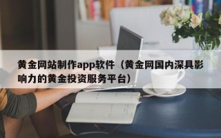 磁县黄金网站制作app软件（黄金网国内深具影响力的黄金投资服务平台）