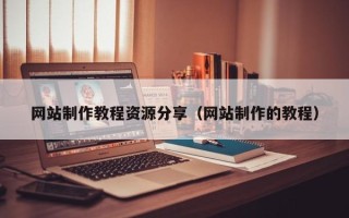 磁县网站制作教程资源分享（网站制作的教程）