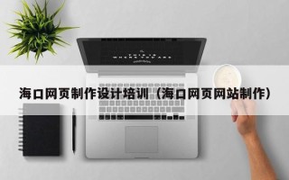 磁县海口网页制作设计培训（海口网页网站制作）