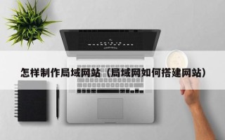 磁县怎样制作局域网站（局域网如何搭建网站）