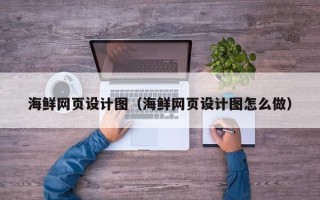 磁县海鲜网页设计图（海鲜网页设计图怎么做）