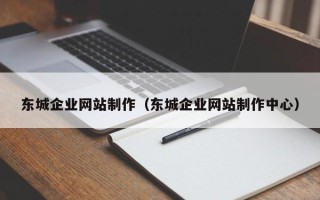 磁县东城企业网站制作（东城企业网站制作中心）