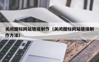 磁县关闭图标网站链接制作（关闭图标网站链接制作方法）