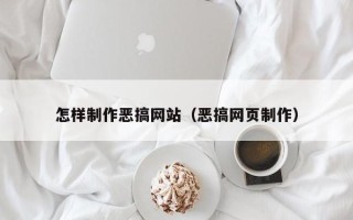 磁县怎样制作恶搞网站（恶搞网页制作）