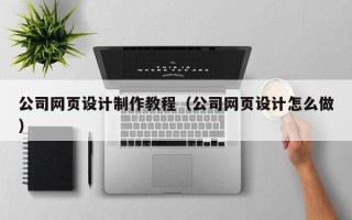 磁县公司网页设计制作教程（公司网页设计怎么做）