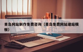 磁县青岛网站制作免费咨询（青岛免费网站建站模板）
