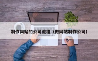 磁县制作网站的公司流程（做网站制作公司）