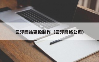 磁县云浮网站建设制作（云浮网络公司）