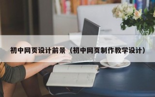 磁县初中网页设计前景（初中网页制作教学设计）